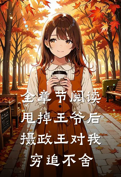 全章节阅读甩掉王爷后，摄政王对我穷追不舍