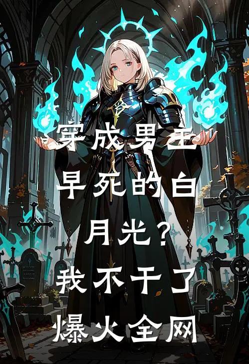 穿成男主早死的白月光？我不干了爆火全网