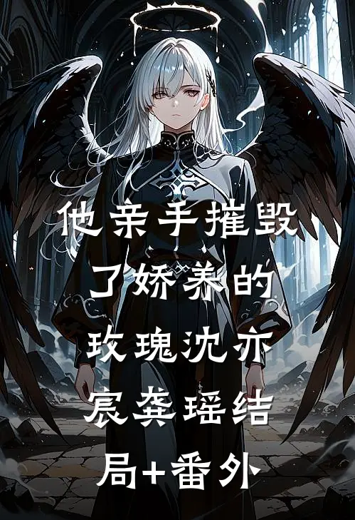 他亲手摧毁了“娇养的玫瑰”沈亦宸龚瑶结局+番外