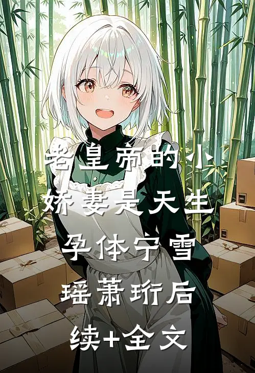 老皇帝的小娇妻是天生孕体宁雪瑶萧珩后续+全文