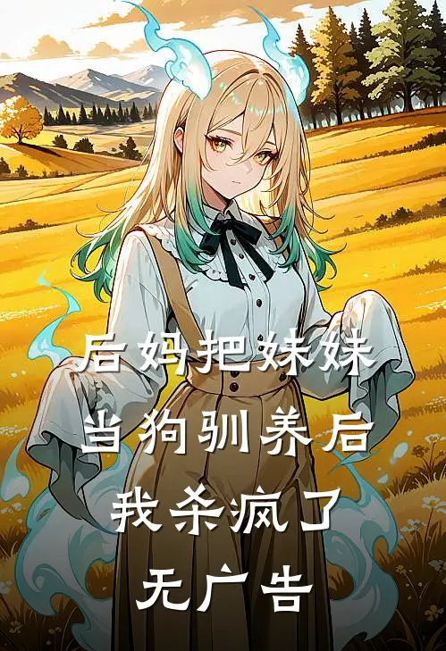 后妈把妹妹当狗驯养后，我杀疯了无广告