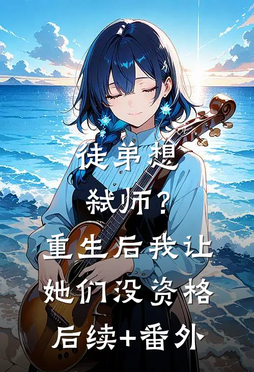 徒弟想弑师？重生后我让她们没资格后续+番外