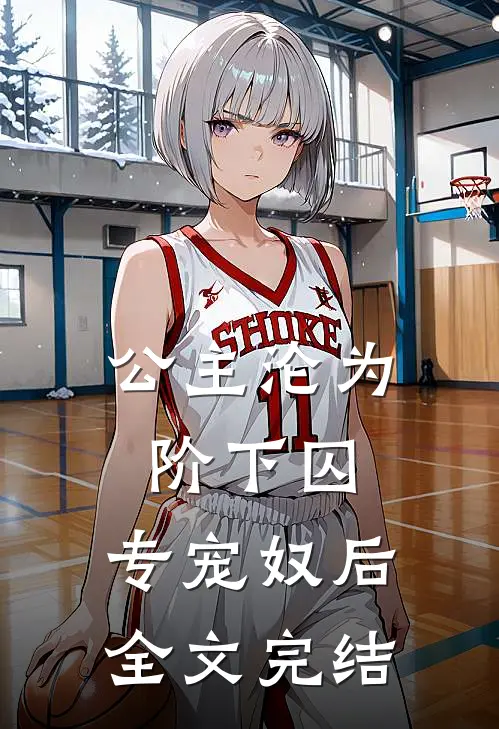 公主沦为阶下囚专宠奴后全文完结