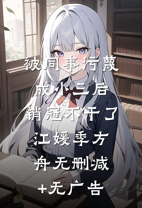 被同事污蔑成小三后，销冠不干了江媛季方舟无删减+无广告