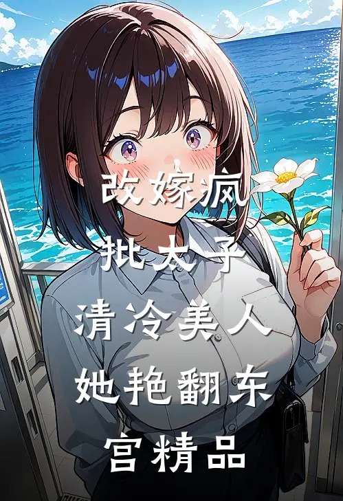 改嫁疯批太子，清冷美人她艳翻东宫精品