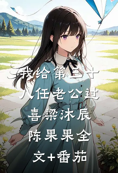 我给第三十八任老公过喜梁沐辰陈果果全文+番茄