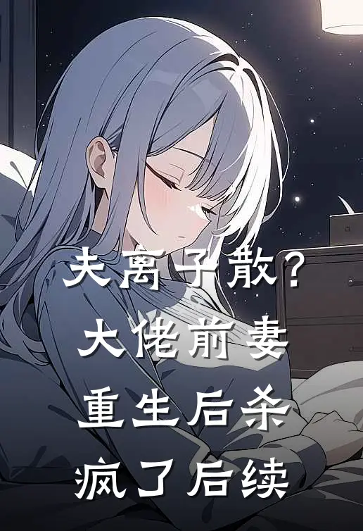 夫离子散？大佬前妻重生后杀疯了后续