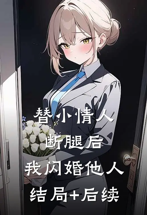 替小情人断腿后，我闪婚他人结局+后续