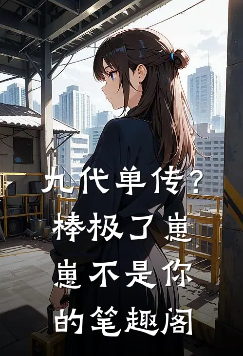 九代单传？棒极了，崽崽不是你的笔趣阁