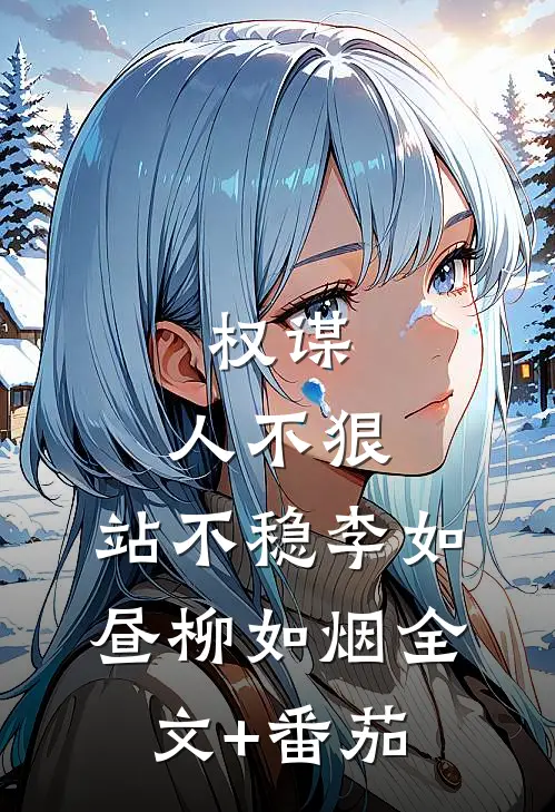 权谋：人不狠，站不稳李如昼柳如烟全文+番茄