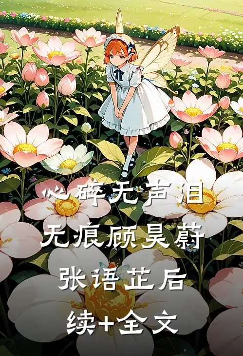 心碎无声泪无痕顾昊蔚张语芷后续+全文