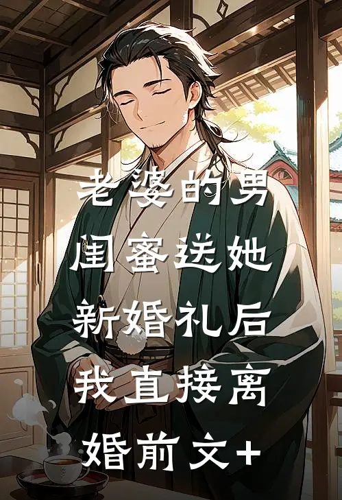 老婆的男闺蜜送她新婚礼后，我直接离婚前文+