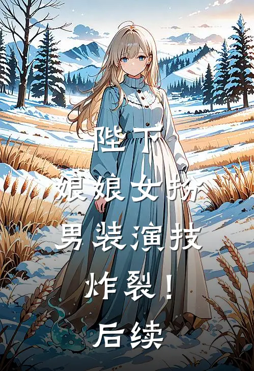 陛下,娘娘女扮男装演技炸裂!后续免费阅读