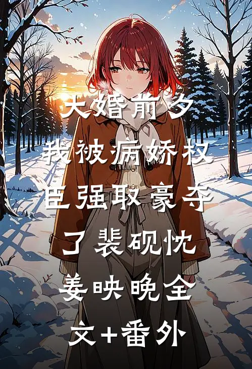 大婚前夕，我被病娇权臣强取豪夺了裴砚忱姜映晚全文+番外