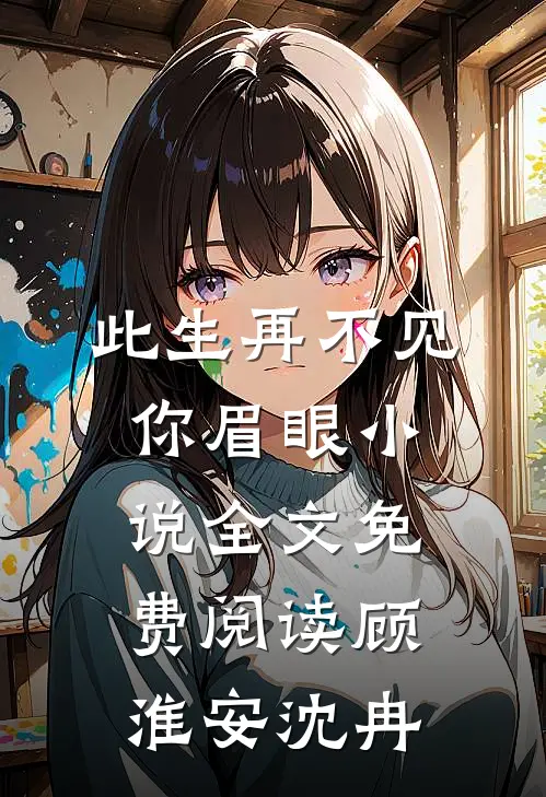 此生再不见你眉眼小说全文免费阅读顾淮安沈冉