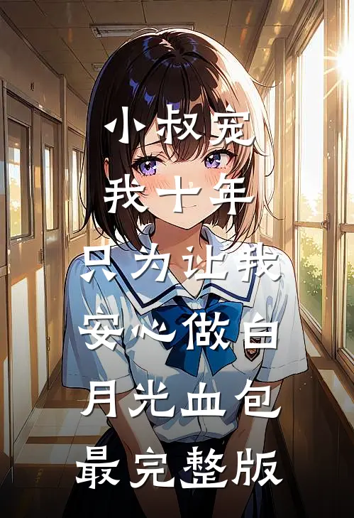 小叔宠我十年，只为让我安心做白月光血包最完整版