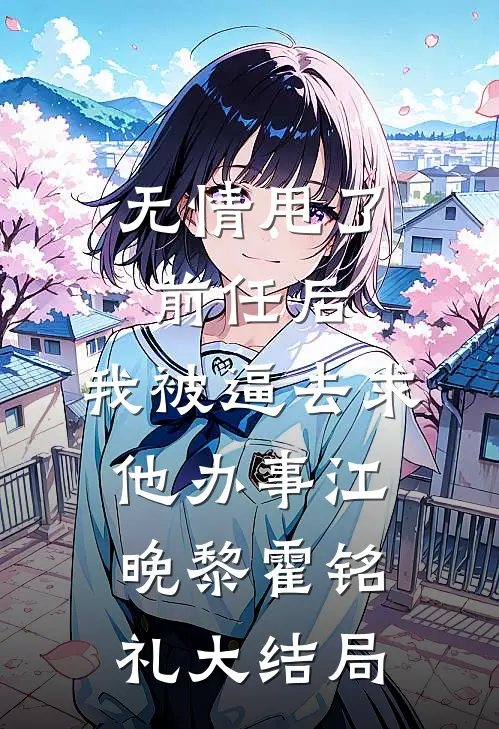 无情甩了前任后，我被逼去求他办事江晚黎霍铭礼大结局