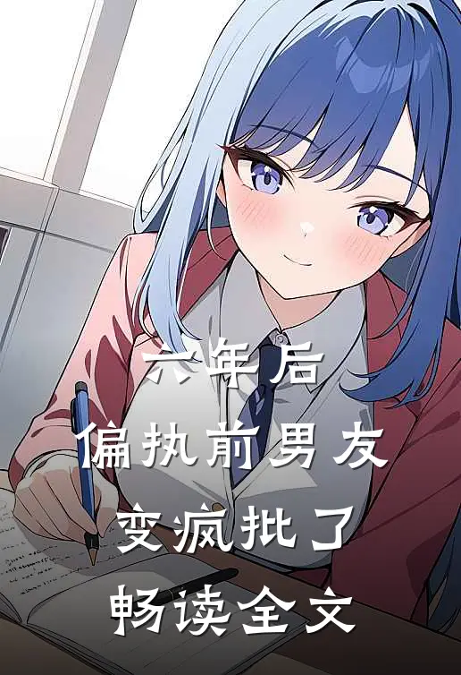 六年后，偏执前男友变疯批了畅读全文