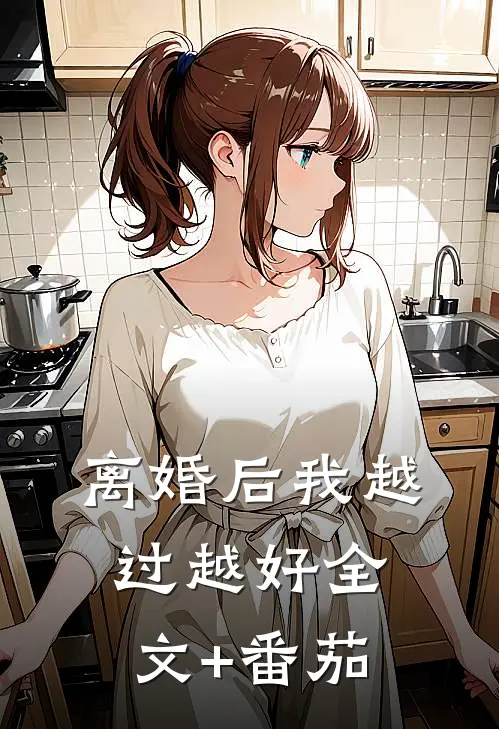 离婚后我越过越好全文+番茄