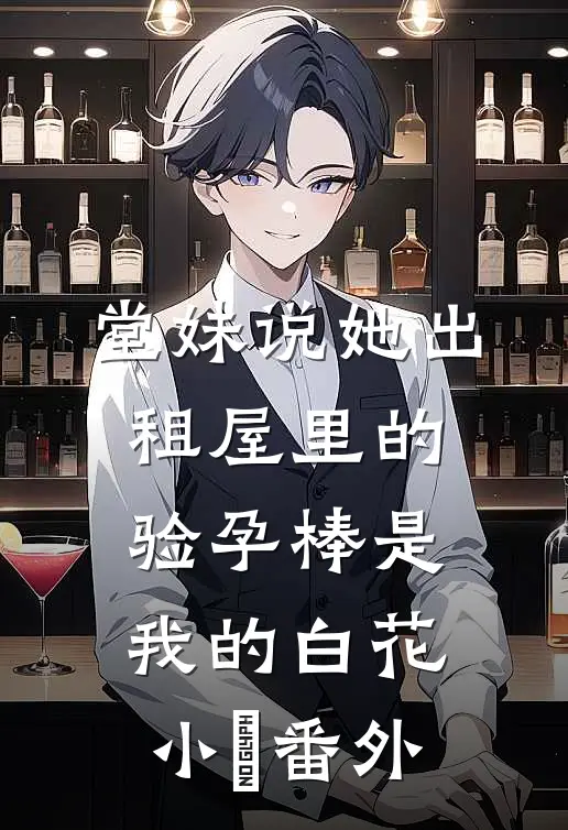 堂妹说她出租屋里的验孕棒是我的白花小玥 番外