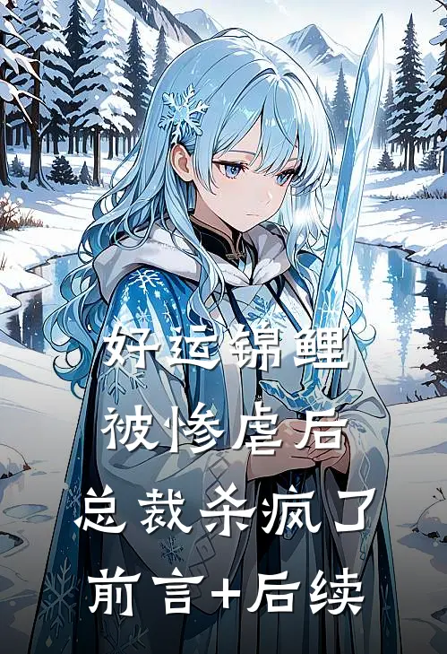 好运锦鲤被惨虐后，总裁杀疯了前言+后续
