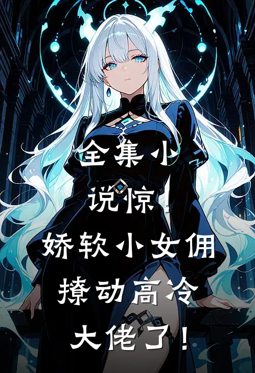 全集小说惊！娇软小女佣撩动高冷大佬了！