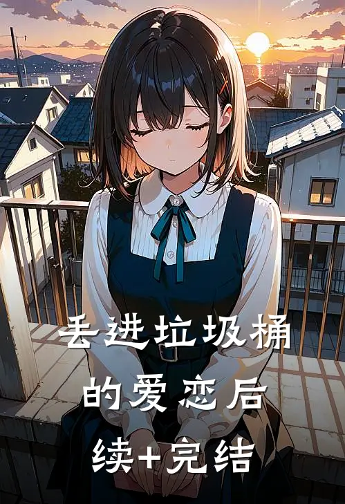 丢进垃圾桶的爱恋后续+完结