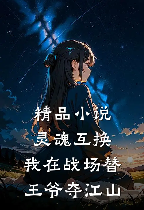 精品小说灵魂互换：我在战场替王爷夺江山
