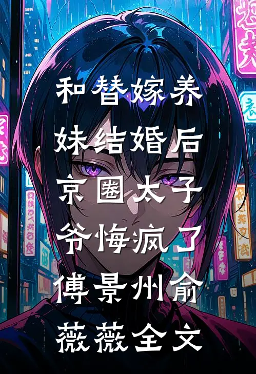 和替嫁养妹结婚后，京圈太子爷悔疯了傅景州俞薇薇全文