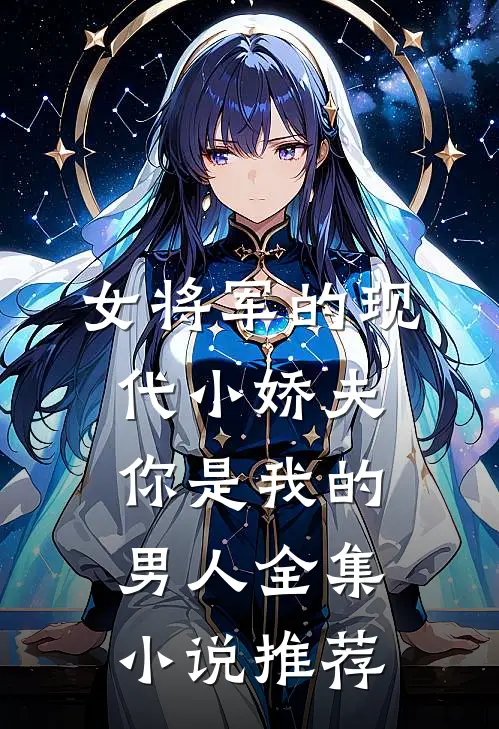 女将军的现代小娇夫：你是我的男人全集小说推荐