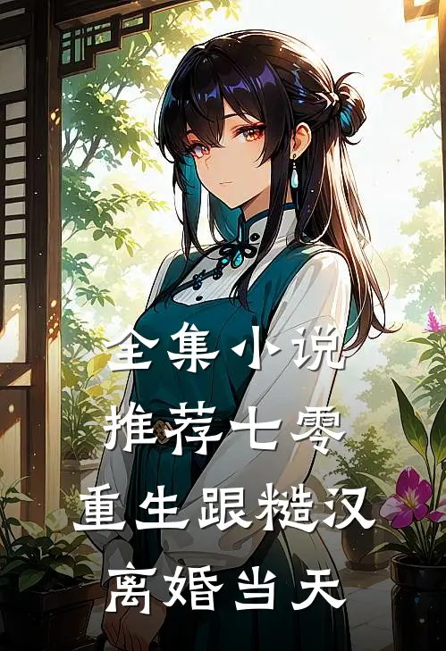 全集小说推荐七零：重生跟糙汉离婚当天