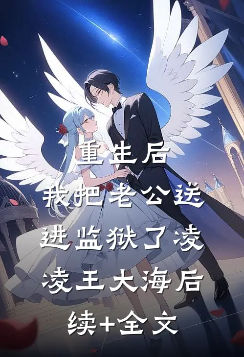 重生后，我把老公送进监狱了凌凌王大海后续+全文