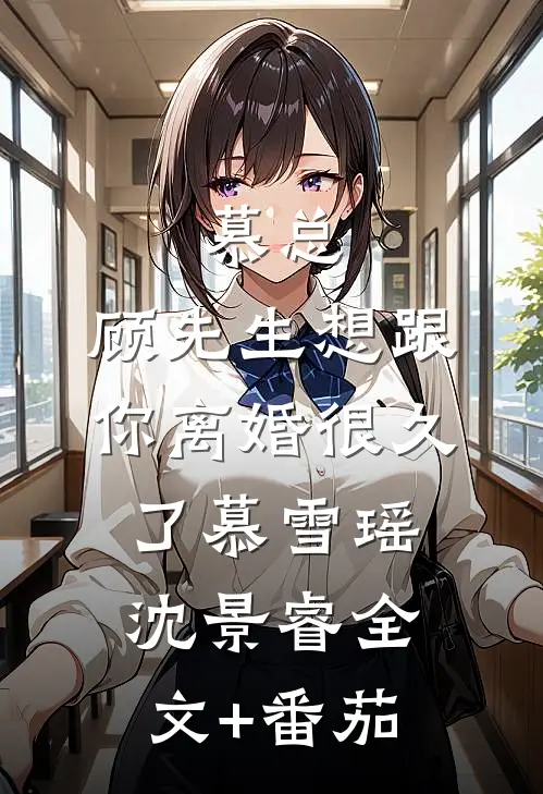 慕总，顾先生想跟你离婚很久了慕雪瑶沈景睿全文+番茄