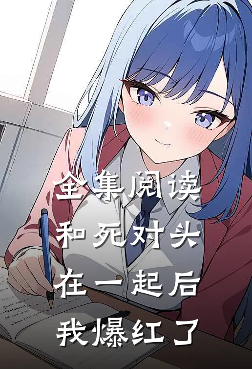 全集阅读和死对头在一起后，我爆红了