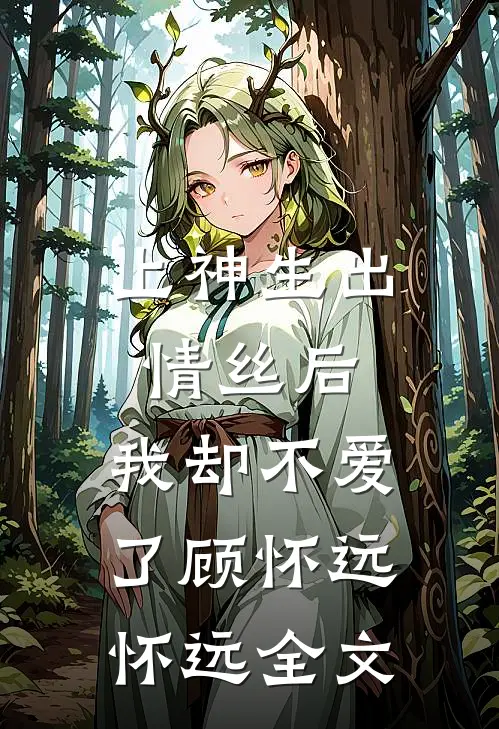 上神生出情丝后，我却不爱了顾怀远怀远全文