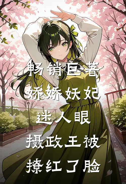 畅销巨著娇娇妖妃迷人眼，摄政王被撩红了脸