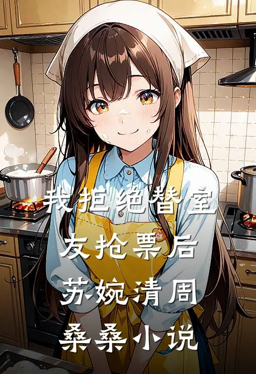 我拒绝替室友抢票后苏婉清周桑桑小说
