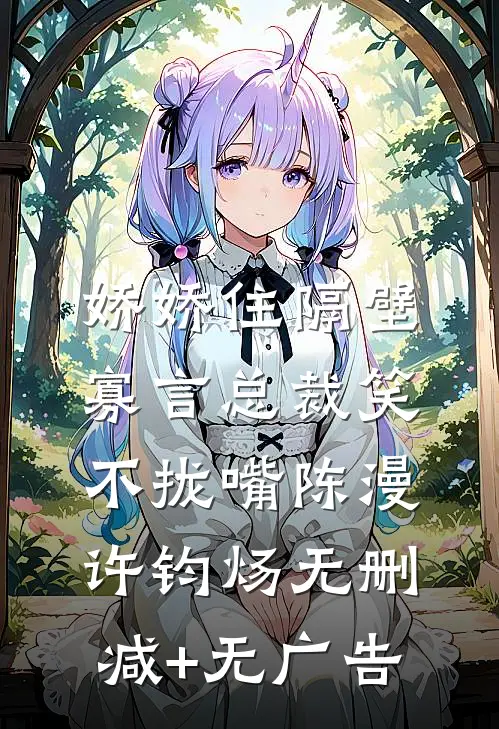 娇娇住隔壁，寡言总裁笑不拢嘴陈漫许钧炀无删减+无广告