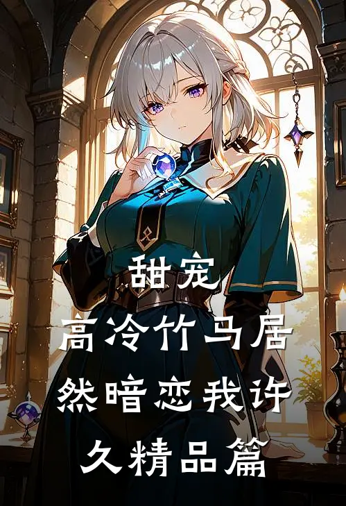 甜宠高冷竹马居然暗恋我许久精品篇在线阅读