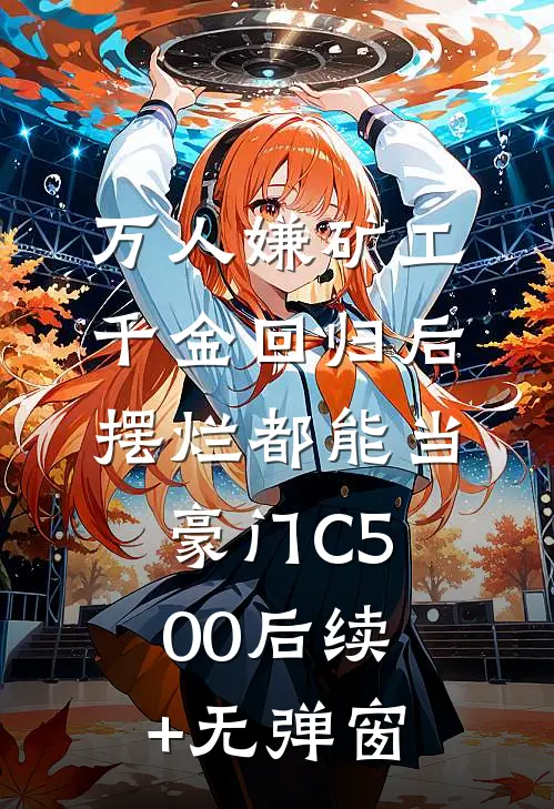 万人嫌矿工千金回归后，摆烂都能当豪门C500后续+无弹窗