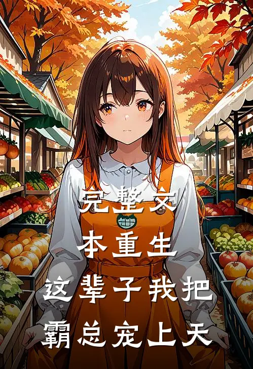 完整文本重生：这辈子我把霸总宠上天