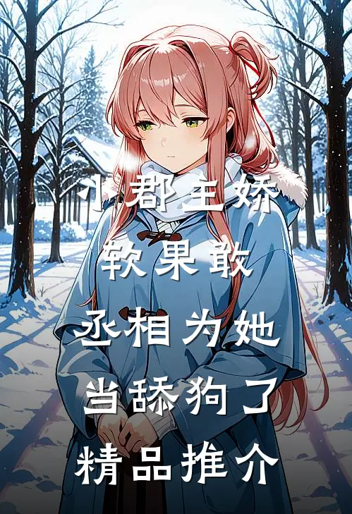 小郡主娇软果敢,丞相为她当舔狗了精品推介