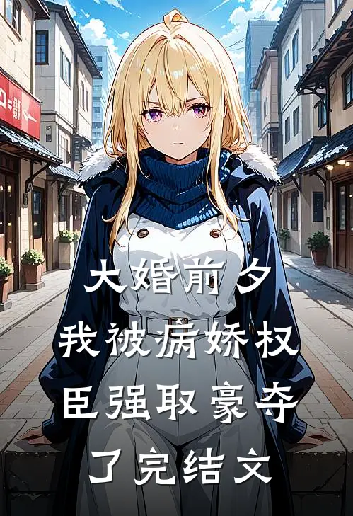 大婚前夕，我被病娇权臣强取豪夺了完结文