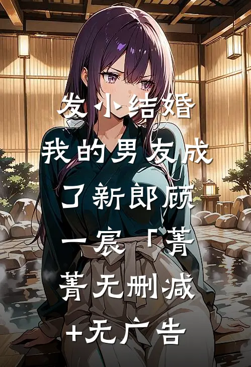 发小结婚，我的男友成了新郎顾一宸「菁菁无删减+无广告