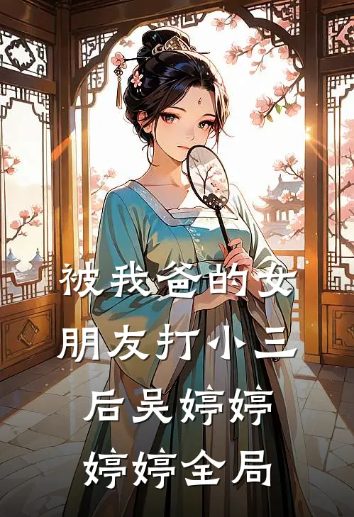 被我爸的女朋友打小三后吴婷婷婷婷全局
