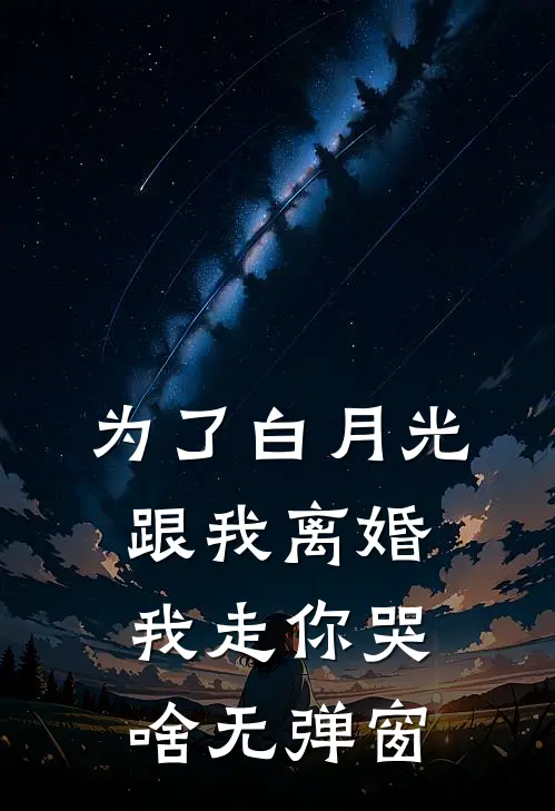 为了白月光跟我离婚，我走你哭啥无弹窗
