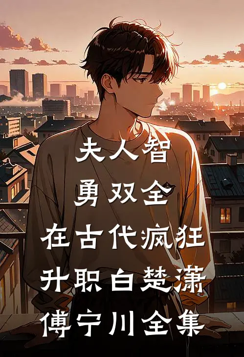 夫人智勇双全，在古代疯狂升职白楚潇傅宁川 全集