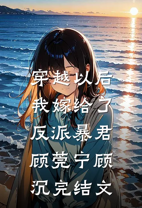穿越以后，我嫁给了反派暴君顾莞宁顾沉完结文