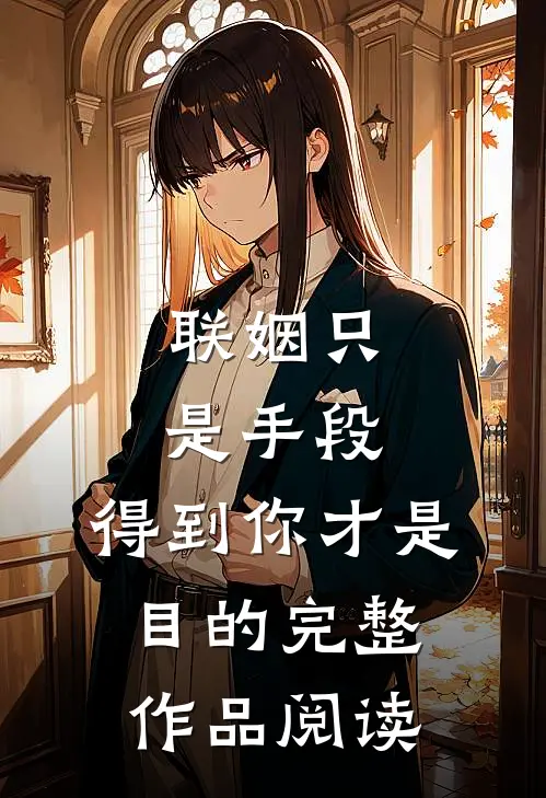 联姻只是手段，得到你才是目的完整作品阅读