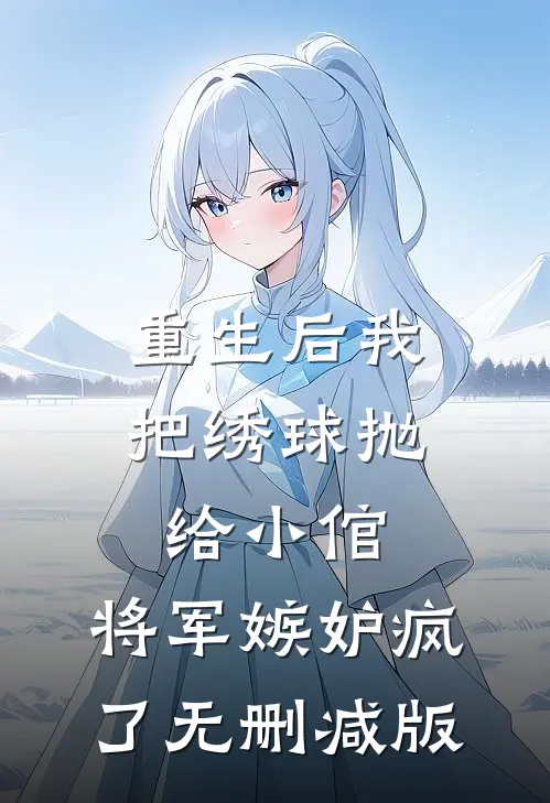 重生后我把绣球抛给小倌，将军嫉妒疯了无删减版